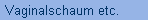 Vaginalschaum etc.