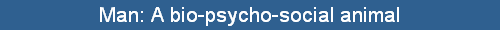 Man: A bio-psycho-social animal